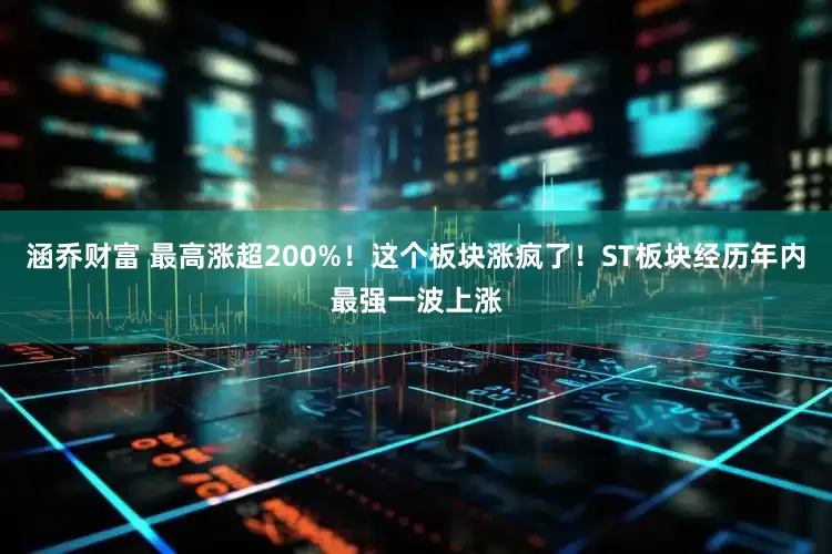 涵乔财富 最高涨超200%！这个板块涨疯了！ST板块经历年内最强一波上涨