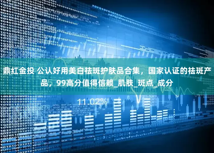 鼎红金投 公认好用美白祛斑护肤品合集，国家认证的祛斑产品，99高分值得信赖_肌肤_斑点_成分