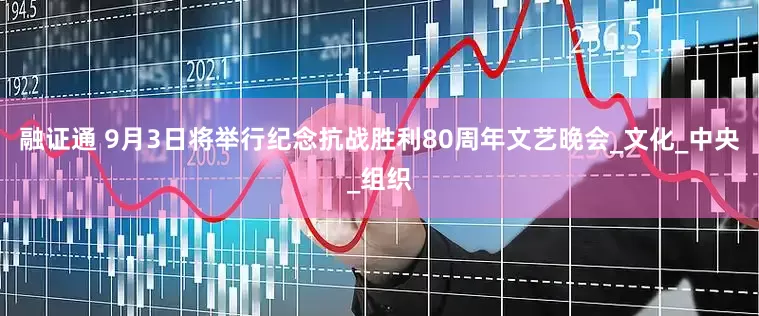 融证通 9月3日将举行纪念抗战胜利80周年文艺晚会_文化_中央_组织