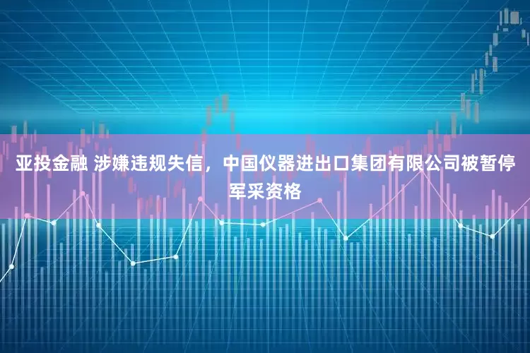 亚投金融 涉嫌违规失信，中国仪器进出口集团有限公司被暂停军采资格