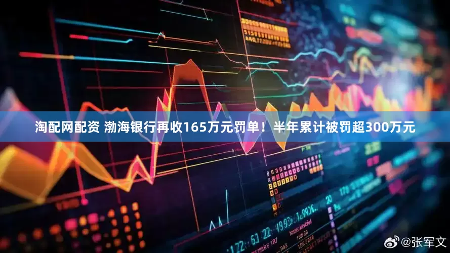 淘配网配资 渤海银行再收165万元罚单！半年累计被罚超300万元