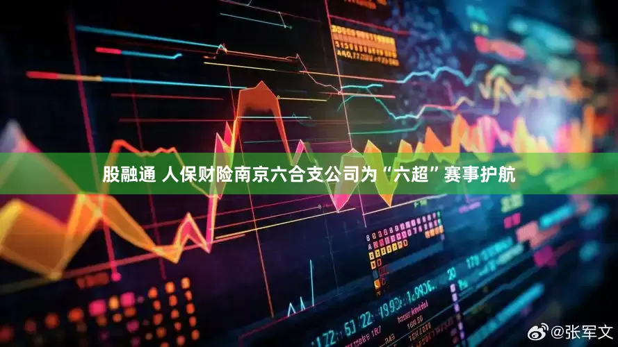 股融通 人保财险南京六合支公司为“六超”赛事护航
