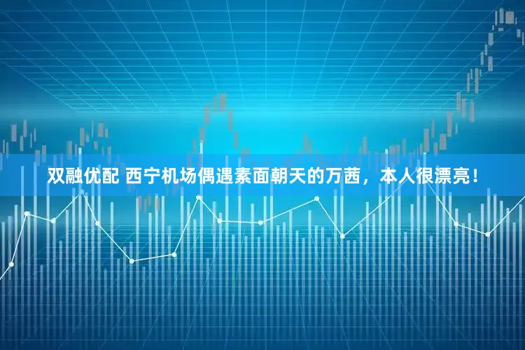 双融优配 西宁机场偶遇素面朝天的万茜，本人很漂亮！