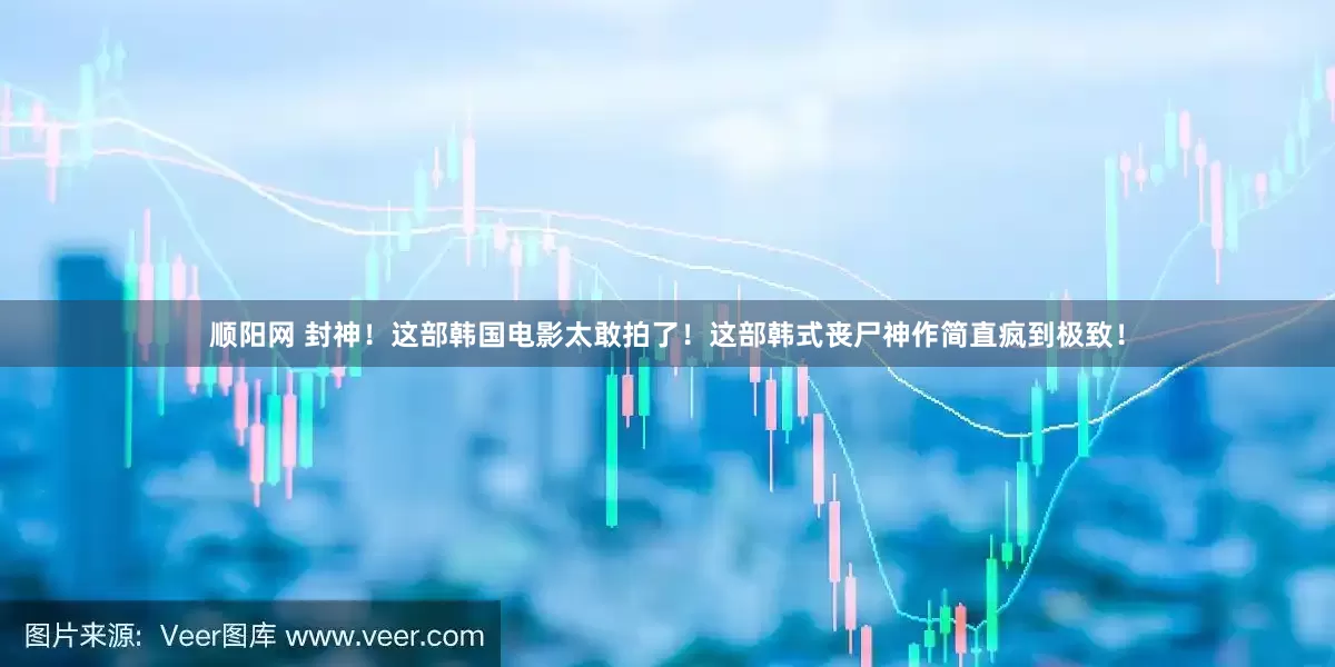 顺阳网 封神！这部韩国电影太敢拍了！这部韩式丧尸神作简直疯到极致！