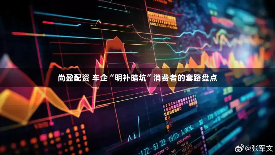 尚盈配资 车企“明补暗坑”消费者的套路盘点