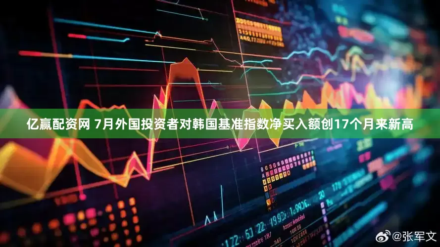 亿赢配资网 7月外国投资者对韩国基准指数净买入额创17个月来新高