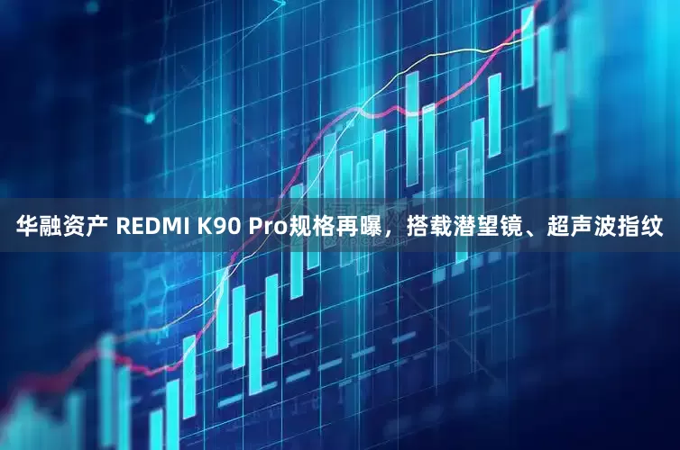 华融资产 REDMI K90 Pro规格再曝，搭载潜望镜、超声波指纹