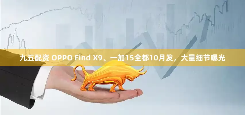 九五配资 OPPO Find X9、一加15全都10月发，大量细节曝光