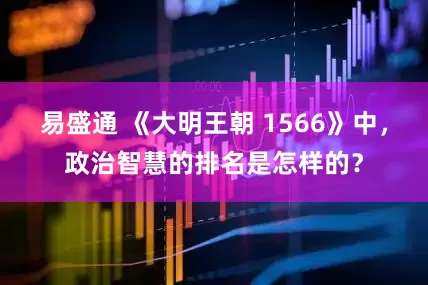 易盛通 《大明王朝 1566》中，政治智慧的排名是怎样的？