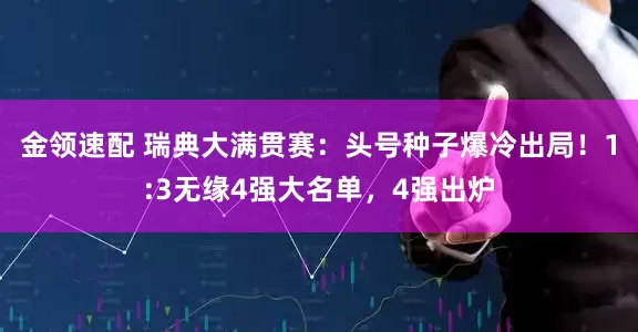 金领速配 瑞典大满贯赛：头号种子爆冷出局！1:3无缘4强大名单，4强出炉