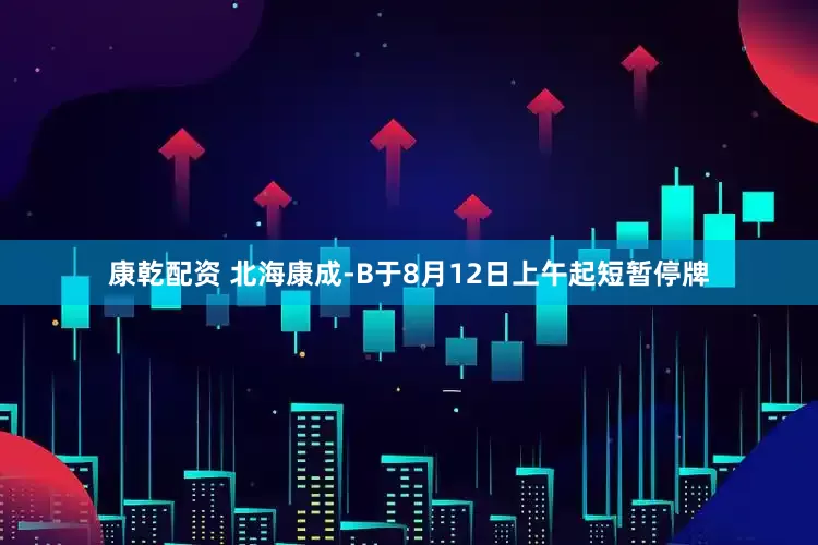 康乾配资 北海康成-B于8月12日上午起短暂停牌