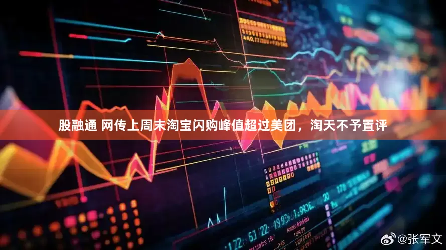 股融通 网传上周末淘宝闪购峰值超过美团，淘天不予置评