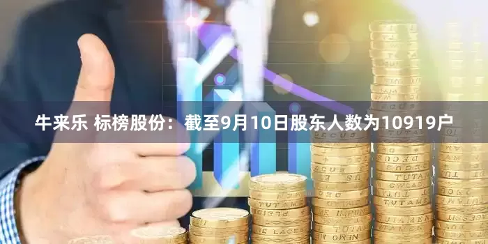 牛来乐 标榜股份：截至9月10日股东人数为10919户