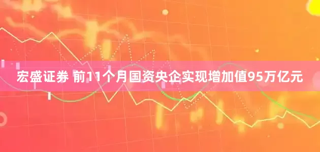宏盛证券 前11个月国资央企实现增加值95万亿元