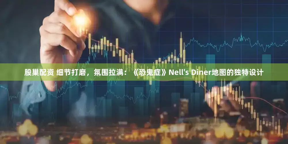 股巢配资 细节打磨，氛围拉满：《恐鬼症》Nell's Diner地图的独特设计