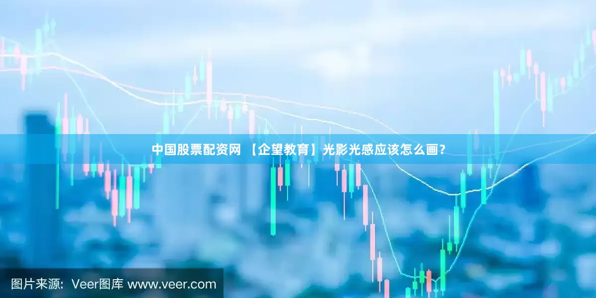 中国股票配资网 【企望教育】光影光感应该怎么画？