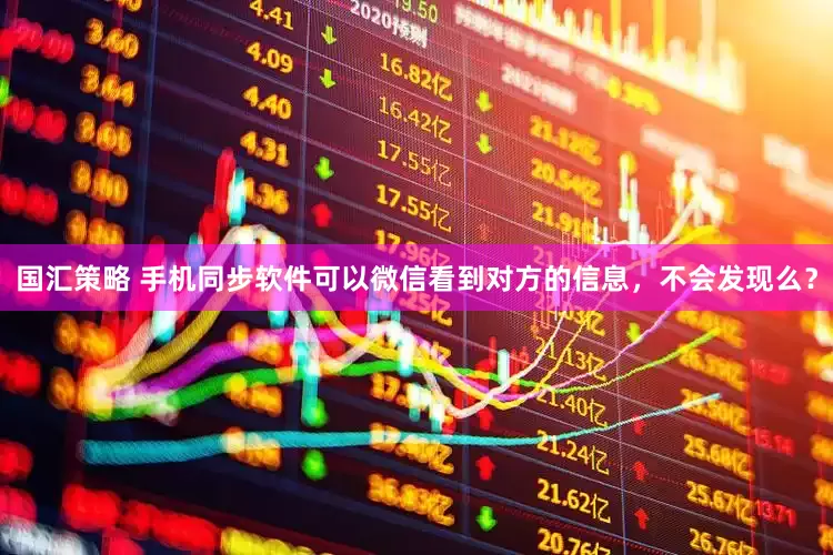 国汇策略 手机同步软件可以微信看到对方的信息，不会发现么？